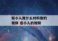 斩小人用什么材料做的视频 造小人的视频