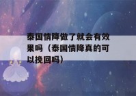 泰国情降做了就会有效果吗（泰国情降真的可以挽回吗）