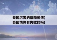 泰国厉害的情降师傅(泰国情降有失败的吗)