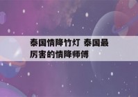 泰国情降竹灯 泰国最厉害的情降师傅