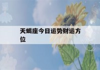 天蝎座今日运势财运方位(天蝎座今日运势财运方位图)