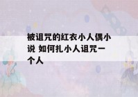 被诅咒的红衣小人偶小说 如何扎小人诅咒一个人