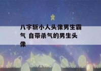 八字斩小人头像男生霸气 自带杀气的男生头像