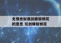 无情也似我剑底斩桃花的意思 引剑锋斩桃花