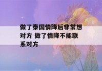 做了泰国情降后非常想对方 做了情降不能联系对方