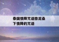 泰国情降咒语撒泥桑 下情降的咒语