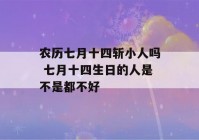 农历七月十四斩小人吗 七月十四生日的人是不是都不好