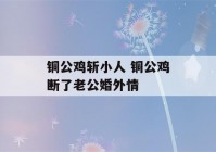 铜公鸡斩小人 铜公鸡断了老公婚外情