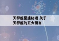 天秤座星座秘语 关于天秤座的五大预言