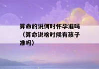 看八字的说何时怀孕准吗（看八字说啥时候有孩子准吗）