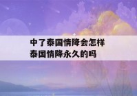 中了泰国情降会怎样 泰国情降永久的吗