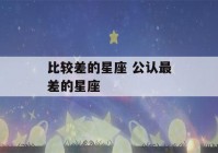 比较差的星座 公认最差的星座