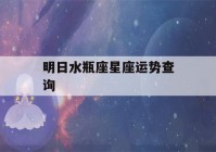 明日水瓶座星座运势查询(查看水瓶座明日运势)