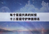 每个星座代表的妖怪 十二星座守护神兽排名