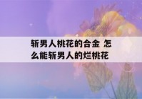 斩男人桃花的合金 怎么能斩男人的烂桃花