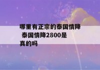 哪里有正宗的泰国情降 泰国情降2800是真的吗