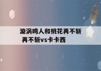 漩涡鸣人和桃花再不斩 再不斩vs卡卡西