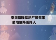 泰国情降墓地尸降效果 墓地情降受降人