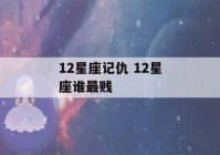 12星座记仇 12星座谁最贱