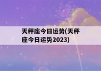 天秤座今日运势(天秤座今日运势2023)