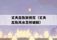 丈夫出轨斩桃花（丈夫出轨风水怎样破解）