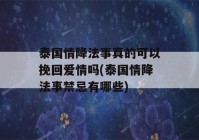 泰国情降法事真的可以挽回爱情吗(泰国情降法事禁忌有哪些)