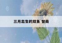 三月出生的双鱼 智商