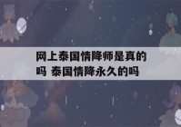 网上泰国情降师是真的吗 泰国情降永久的吗