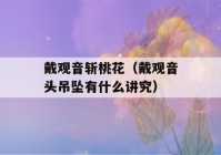 戴观音斩桃花（戴观音头吊坠有什么讲究）