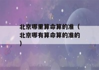 北京哪里看八字算的准（北京哪有看八字算的准的）