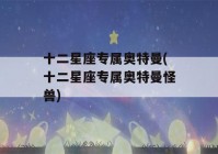 十二星座专属奥特曼(十二星座专属奥特曼怪兽)