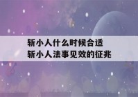 斩小人什么时候合适 斩小人法事见效的征兆