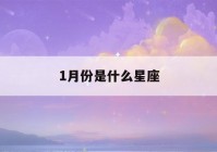 1月份是什么星座(10月份是什么星座)