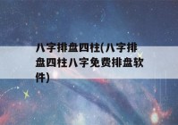 八字排盘四柱(八字排盘四柱八字免费排盘软件)