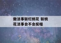 做法事斩烂桃花 斩桃花法事会不会反噬