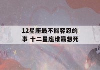 12星座最不能容忍的事 十二星座谁最想死