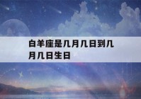 白羊座是几月几日到几月几日生日(白羊座是几月几日到几月几日生日时间)