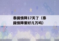 泰国情降17天了（泰国情降要好几万吗）