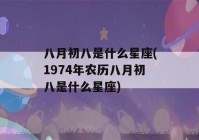 八月初八是什么星座(1974年农历八月初八是什么星座)