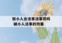 斩小人合法事法事灵吗 破小人法事的效果