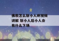 佛教怎么斩小人啊视频讲解 斩小人后小人会有什么下场