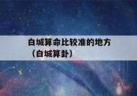 白城看八字比较准的地方（白城看八字）