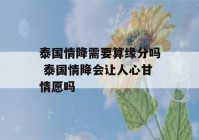 泰国情降需要算缘分吗 泰国情降会让人心甘情愿吗