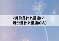 2月份是什么星座(2月份是什么星座的人)