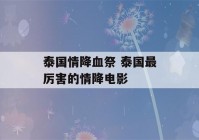 泰国情降血祭 泰国最厉害的情降电影