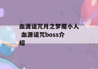 血源诅咒月之梦魇小人 血源诅咒boss介绍