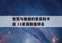 智慧与美貌的星座射手座 12星座颜值排名