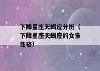 下降星座天蝎座分析（下降星座天蝎座的女生性格）