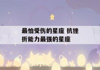 最怕受伤的星座 抗挫折能力最强的星座