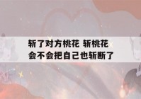 斩了对方桃花 斩桃花会不会把自己也斩断了